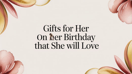 Gifts For Her On Her Birthday That She Will Love - The Gift Shop