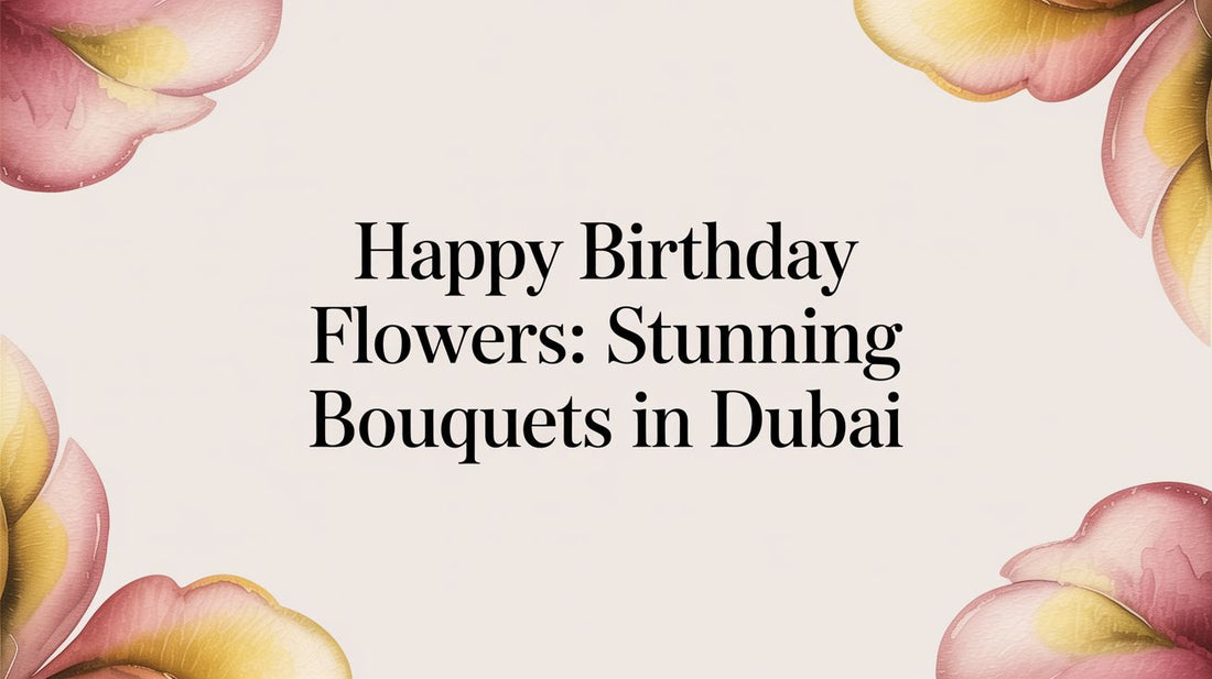 Happy Birthday Flowers in Dubai: Artisan Gifts & Bouquets - The Gift Shop