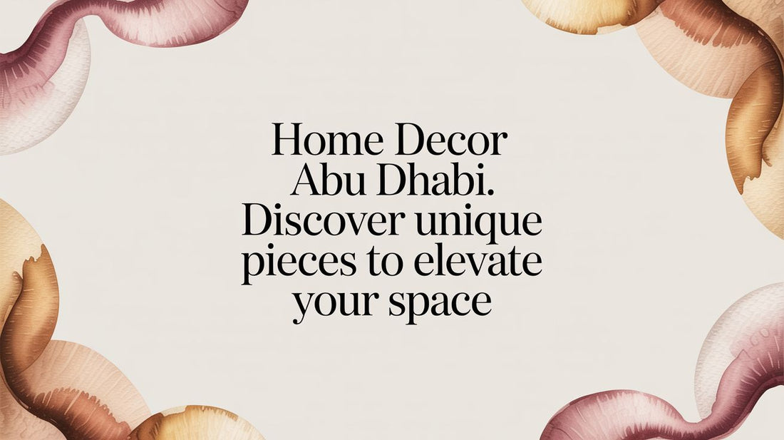 Home Decor in Abu Dhabi: Discover Unique Artisan Pieces to Elevate Your Space