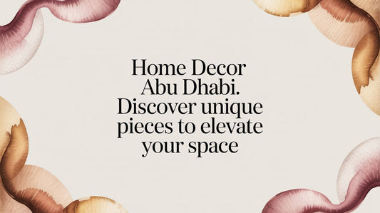 Home Decor in Abu Dhabi: Discover Unique Artisan Pieces to Elevate Your Space